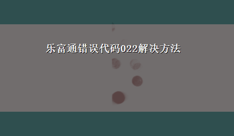 乐富通错误代码022解决方法