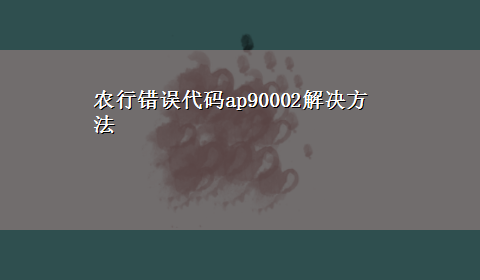 农行错误代码ap90002解决方法