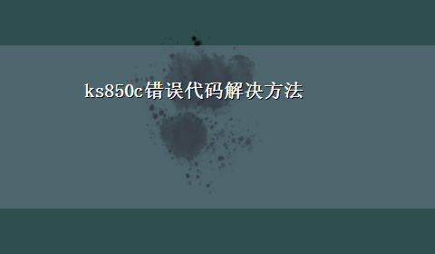 ks850c错误代码解决方法