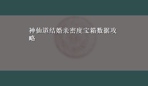 神仙道结婚亲密度宝箱数据攻略