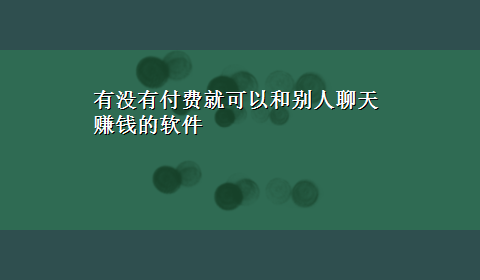 有没有付费就可以和别人聊天赚钱的软件