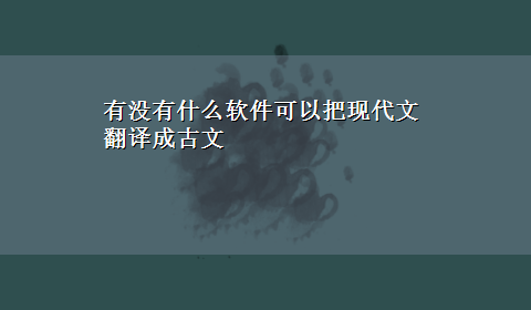 有没有什么软件可以把现代文翻译成古文