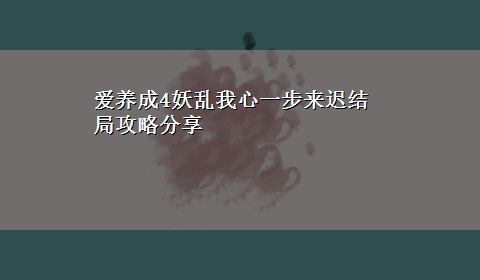 爱养成4妖乱我心一步来迟结局攻略分享