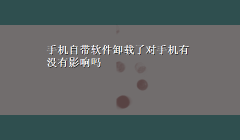 手机自带软件卸载了对手机有没有影响吗