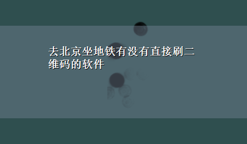 去北京坐地铁有没有直接刷二维码的软件