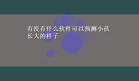 有没有什么软件可以预测小孩长大的样子