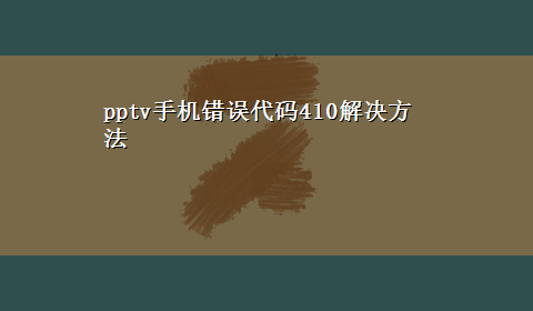 pptv手机错误代码410解决方法