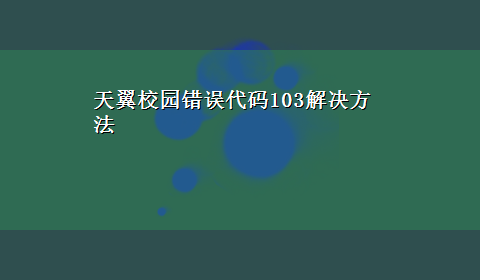 天翼校园错误代码103解决方法