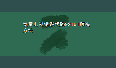 宽带电视错误代码92151解决方法