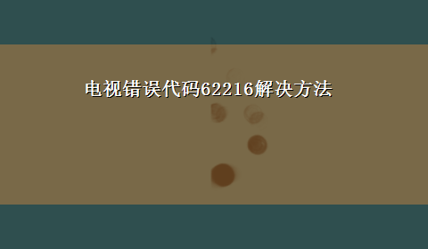 电视错误代码62216解决方法