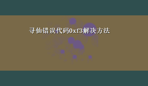 寻仙错误代码0xf3解决方法