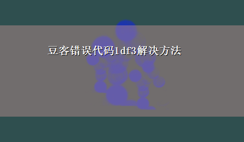 豆客错误代码1df3解决方法