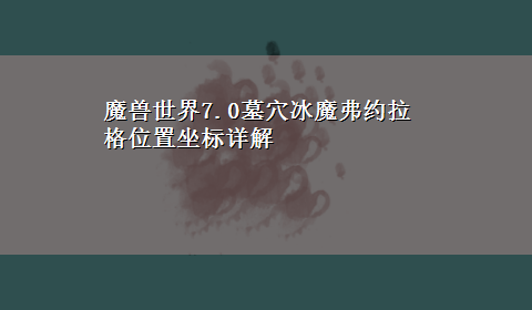 魔兽世界7.0墓穴冰魔弗约拉格位置坐标详解