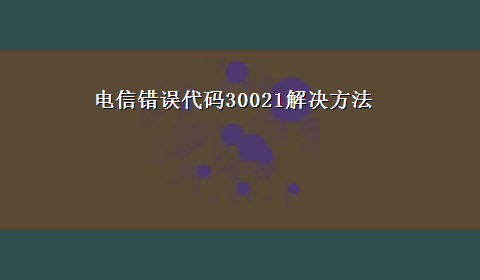 电信错误代码30021解决方法