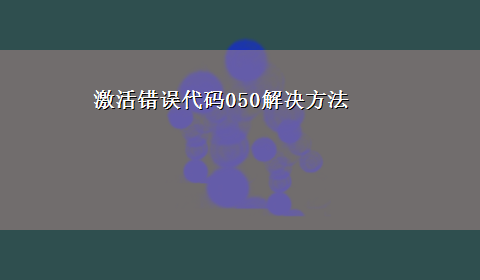 激活错误代码050解决方法