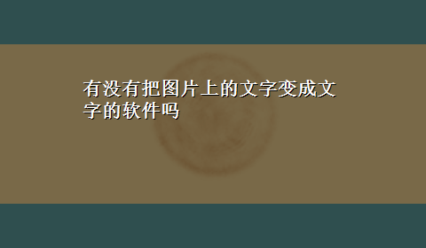 有没有把图片上的文字变成文字的软件吗