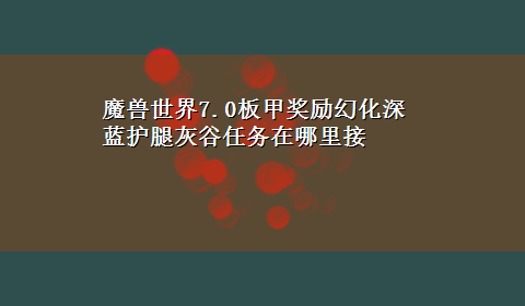 魔兽世界7.0板甲奖励幻化深蓝护腿灰谷任务在哪里接