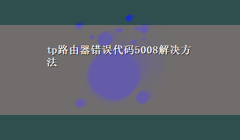 tp路由器错误代码5008解决方法