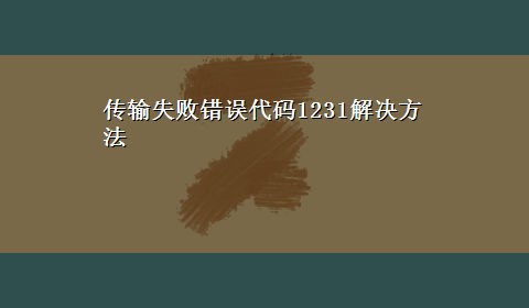 传输失败错误代码1231解决方法