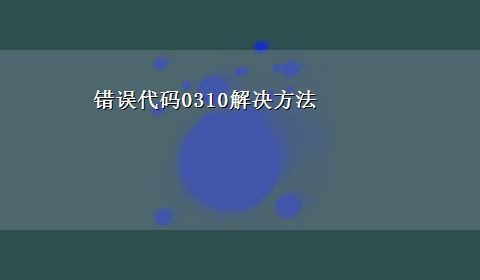 错误代码0310解决方法