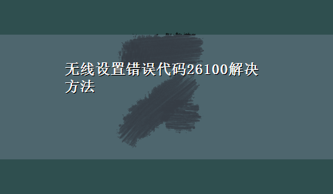 无线设置错误代码26100解决方法