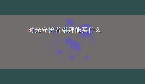 时光守护者崇拜能买什么