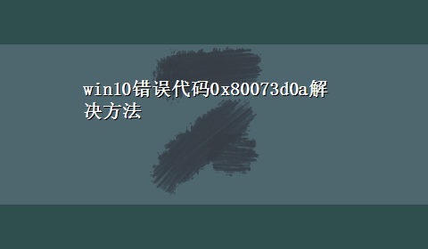 win10错误代码0x80073d0a解决方法