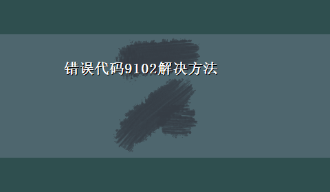 错误代码9102解决方法