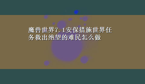 魔兽世界7.1安保措施世界任务救出绝望的难民怎么做