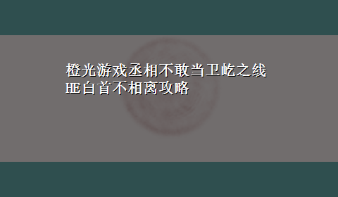 橙光游戏丞相不敢当卫屹之线HE白首不相离攻略