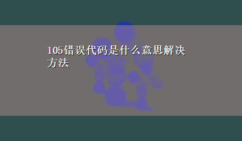 105错误代码是什么意思解决方法