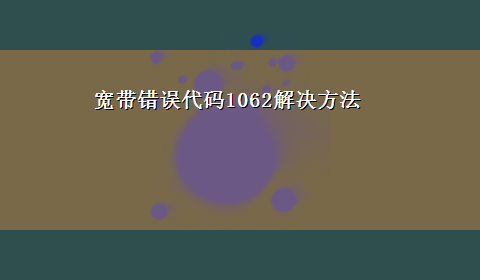 宽带错误代码1062解决方法