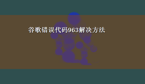 谷歌错误代码963解决方法