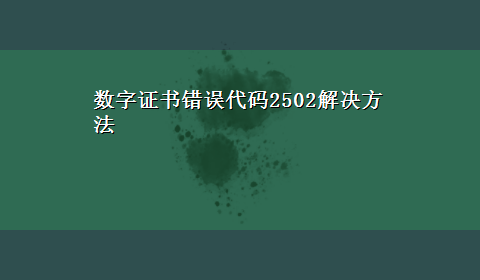 数字证书错误代码2502解决方法