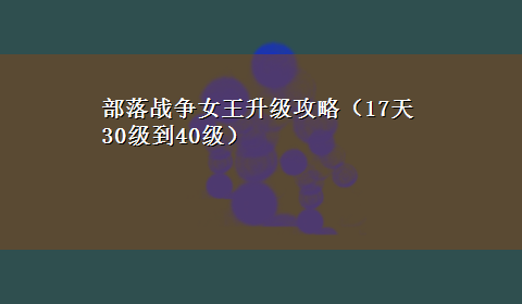 部落战争女王升级攻略（17天30级到40级）