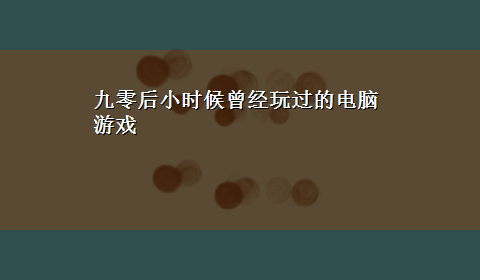 九零后小时候曾经玩过的电脑游戏