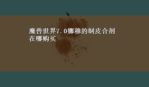 魔兽世界7.0娜穆的制皮合剂在哪购买