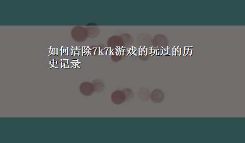 如何清除7k7k游戏的玩过的历史记录