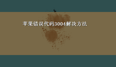 苹果错误代码3004解决方法