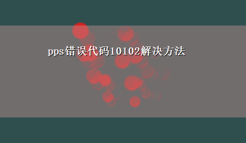 pps错误代码10102解决方法