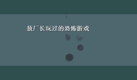 敖厂长玩过的恐怖游戏