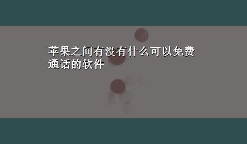 苹果之间有没有什么可以免费通话的软件