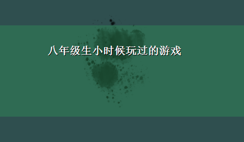 八年级生小时候玩过的游戏