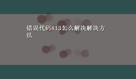 错误代码813怎么解决解决方法