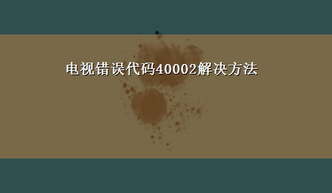 电视错误代码40002解决方法