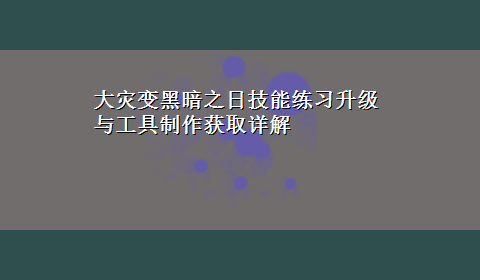 大灾变黑暗之日技能练习升级与工具制作获取详解