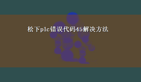 松下plc错误代码45解决方法