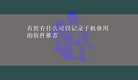 有没有什么可以记录手机使用的软件推荐