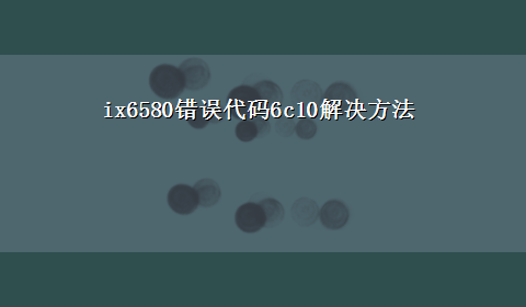 ix6580错误代码6c10解决方法