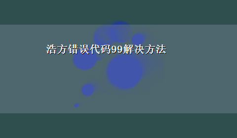 浩方错误代码99解决方法